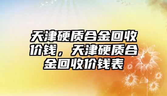 天津硬質(zhì)合金回收價錢，天津硬質(zhì)合金回收價錢表