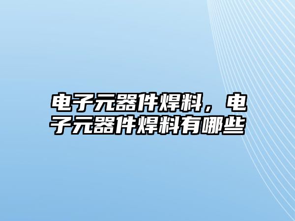 電子元器件焊料，電子元器件焊料有哪些