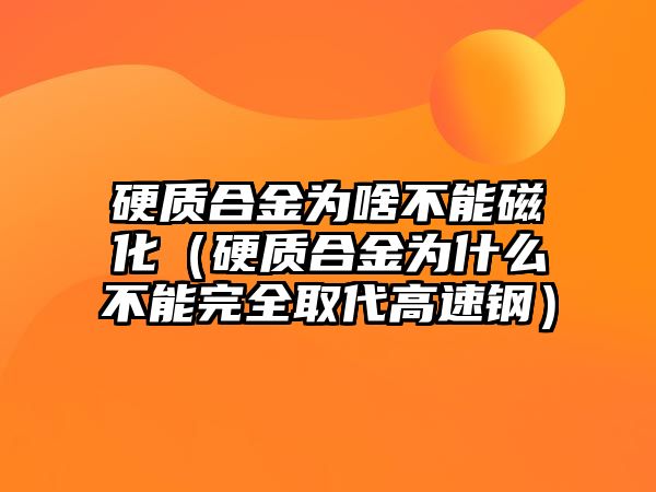 硬質合金為啥不能磁化（硬質合金為什么不能完全取代高速鋼）