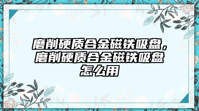 磨削硬質(zhì)合金磁鐵吸盤，磨削硬質(zhì)合金磁鐵吸盤怎么用