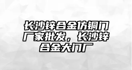 長沙鋅合金仿銅門廠家批發(fā)，長沙鋅合金大門廠