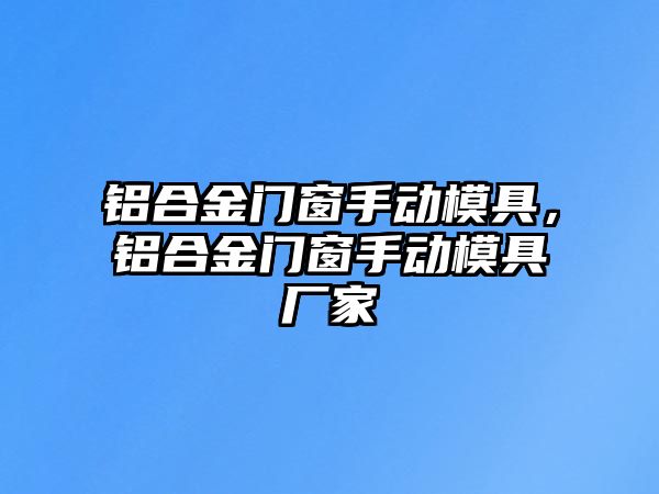 鋁合金門窗手動模具，鋁合金門窗手動模具廠家