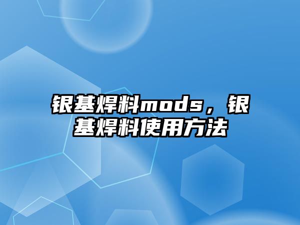 銀基焊料mods，銀基焊料使用方法