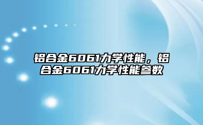 鋁合金6061力學(xué)性能，鋁合金6061力學(xué)性能參數(shù)