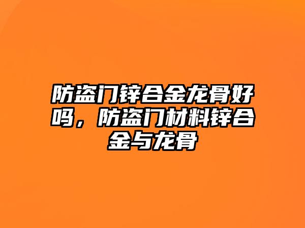 防盜門鋅合金龍骨好嗎，防盜門材料鋅合金與龍骨