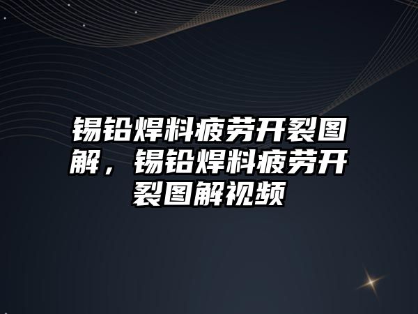 錫鉛焊料疲勞開裂圖解，錫鉛焊料疲勞開裂圖解視頻