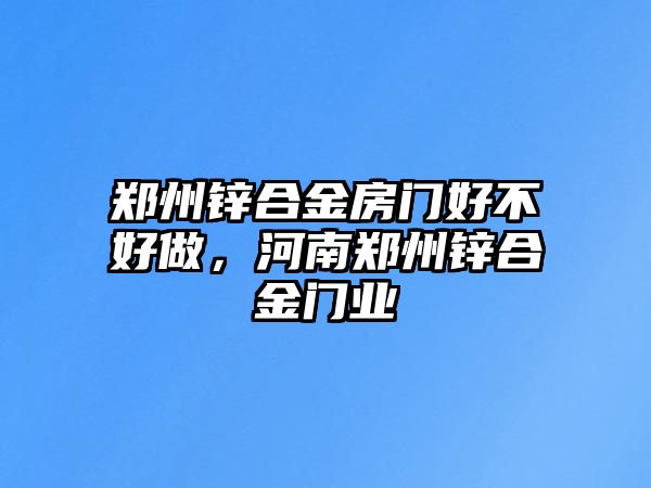 鄭州鋅合金房門(mén)好不好做，河南鄭州鋅合金門(mén)業(yè)