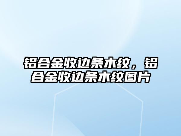 鋁合金收邊條木紋，鋁合金收邊條木紋圖片