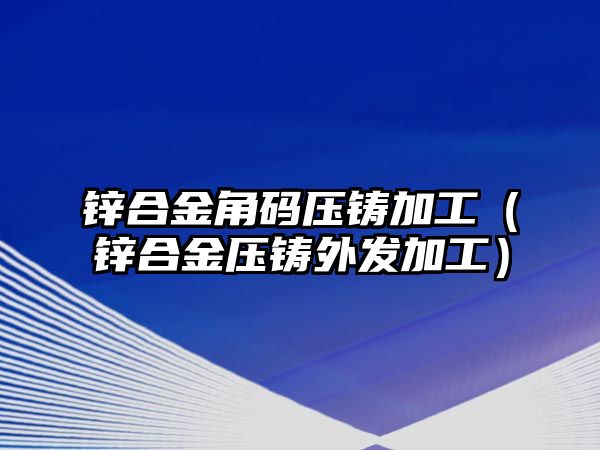 鋅合金角碼壓鑄加工（鋅合金壓鑄外發(fā)加工）