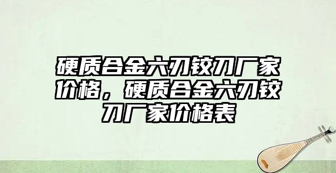 硬質(zhì)合金六刃鉸刀廠家價(jià)格，硬質(zhì)合金六刃鉸刀廠家價(jià)格表