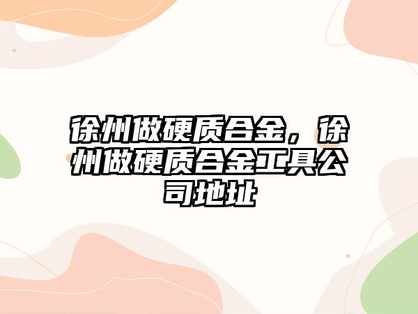 徐州做硬質合金，徐州做硬質合金工具公司地址