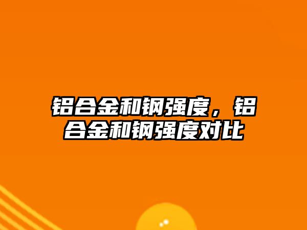 鋁合金和鋼強度，鋁合金和鋼強度對比