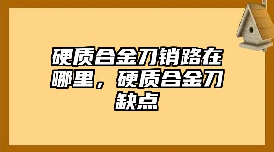 硬質(zhì)合金刀銷路在哪里，硬質(zhì)合金刀缺點