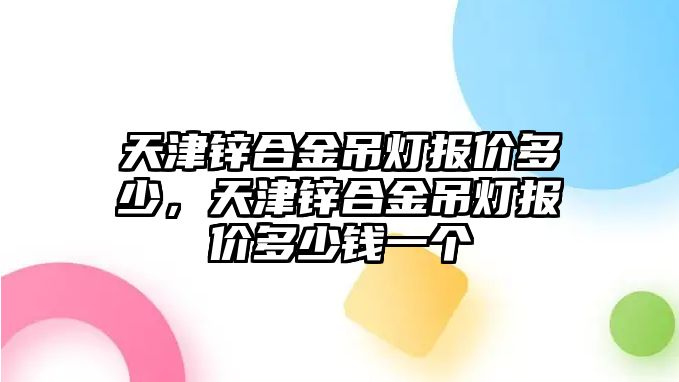 天津鋅合金吊燈報價多少，天津鋅合金吊燈報價多少錢一個