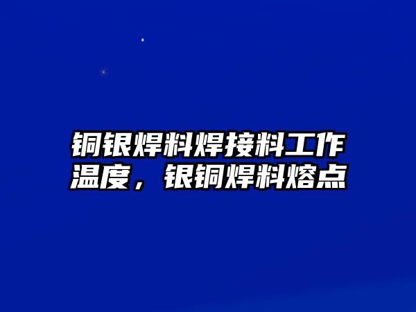 銅銀焊料焊接料工作溫度，銀銅焊料熔點