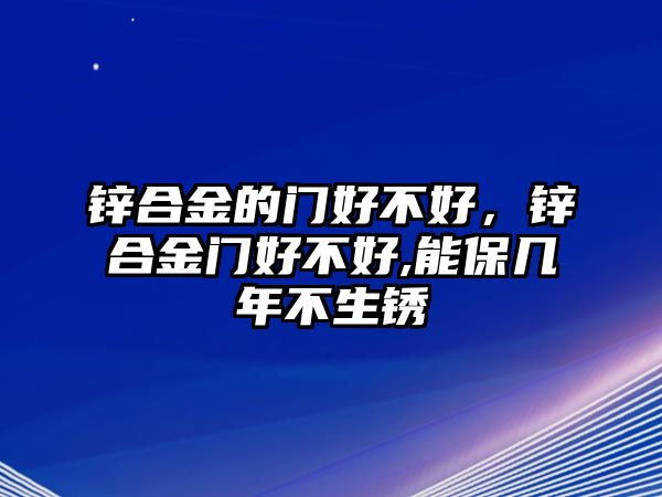 鋅合金的門好不好，鋅合金門好不好,能保幾年不生銹