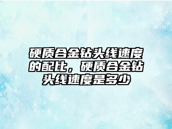 硬質合金鉆頭線速度的配比，硬質合金鉆頭線速度是多少