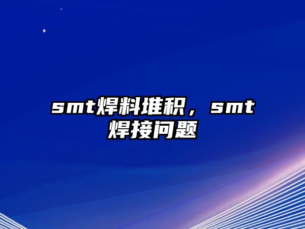 smt焊料堆積，smt焊接問題