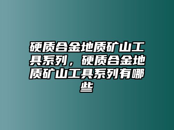 硬質(zhì)合金地質(zhì)礦山工具系列，硬質(zhì)合金地質(zhì)礦山工具系列有哪些