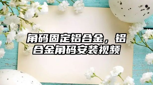 角碼固定鋁合金，鋁合金角碼安裝視頻