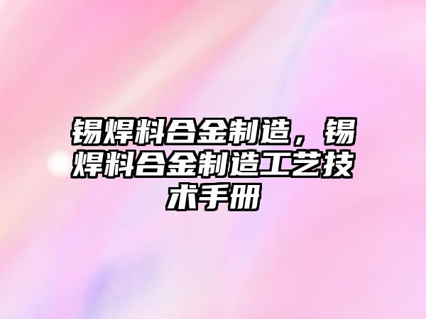 錫焊料合金制造，錫焊料合金制造工藝技術手冊