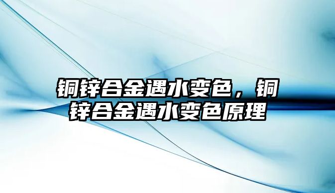 銅鋅合金遇水變色，銅鋅合金遇水變色原理