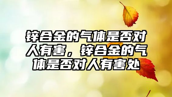 鋅合金的氣體是否對人有害，鋅合金的氣體是否對人有害處