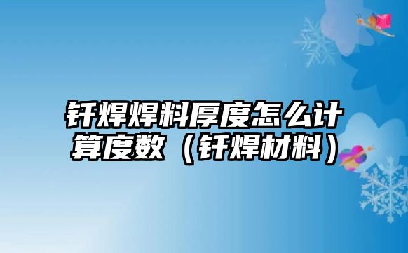 釬焊焊料厚度怎么計算度數(shù)（釬焊材料）