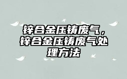 鋅合金壓鑄廢氣，鋅合金壓鑄廢氣處理方法