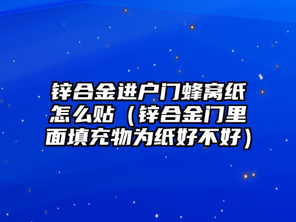 鋅合金進(jìn)戶門蜂窩紙怎么貼（鋅合金門里面填充物為紙好不好）