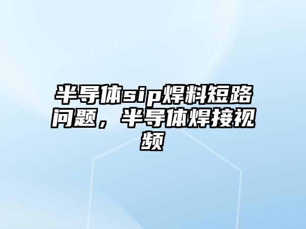 半導體sip焊料短路問題，半導體焊接視頻