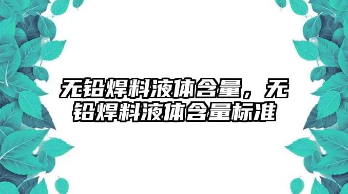 無鉛焊料液體含量，無鉛焊料液體含量標(biāo)準(zhǔn)