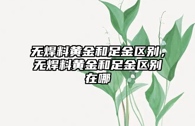 無焊料黃金和足金區(qū)別，無焊料黃金和足金區(qū)別在哪