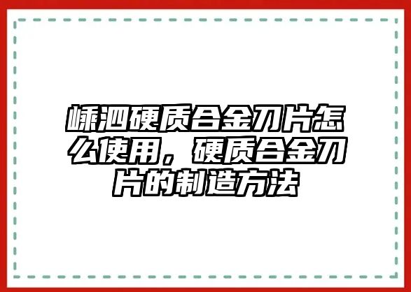 嵊泗硬質(zhì)合金刀片怎么使用，硬質(zhì)合金刀片的制造方法