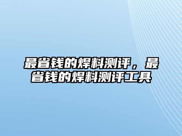 最省錢的焊料測評，最省錢的焊料測評工具