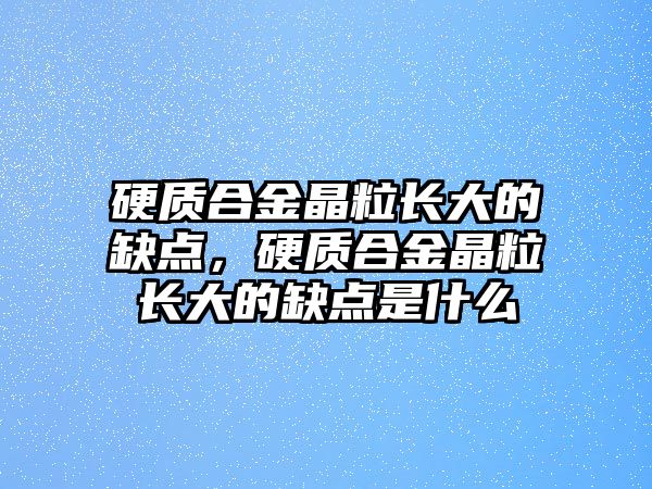 硬質(zhì)合金晶粒長大的缺點，硬質(zhì)合金晶粒長大的缺點是什么