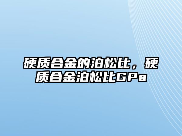 硬質(zhì)合金的泊松比，硬質(zhì)合金泊松比GPa