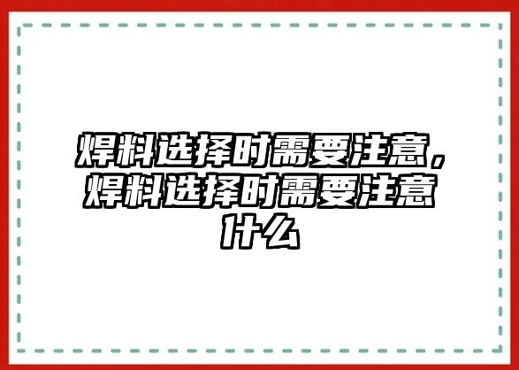 焊料選擇時需要注意，焊料選擇時需要注意什么