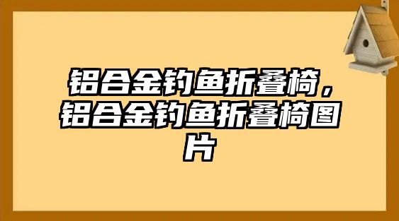 鋁合金釣魚折疊椅，鋁合金釣魚折疊椅圖片