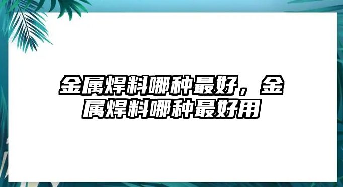 金屬焊料哪種最好，金屬焊料哪種最好用