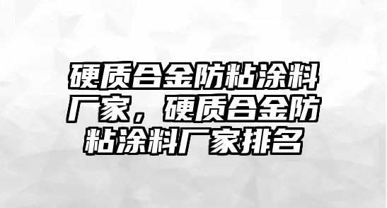 硬質(zhì)合金防粘涂料廠家，硬質(zhì)合金防粘涂料廠家排名