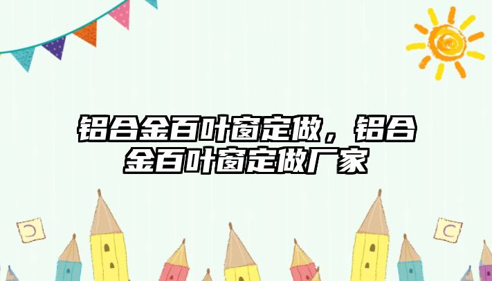 鋁合金百葉窗定做，鋁合金百葉窗定做廠家