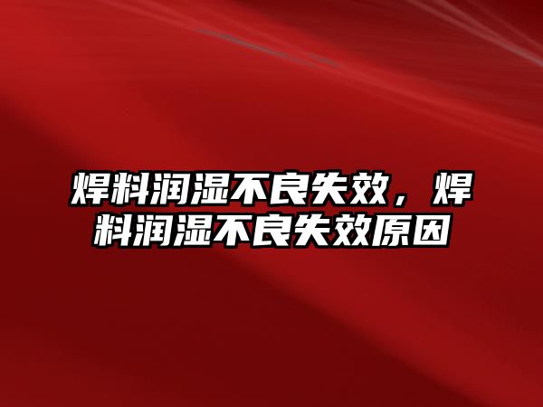 焊料潤濕不良失效，焊料潤濕不良失效原因