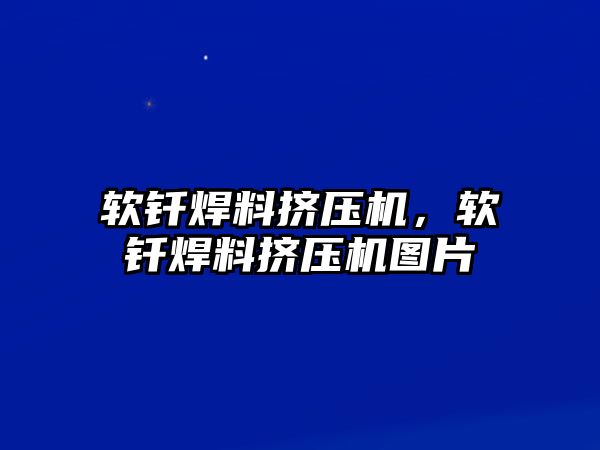 軟釬焊料擠壓機，軟釬焊料擠壓機圖片