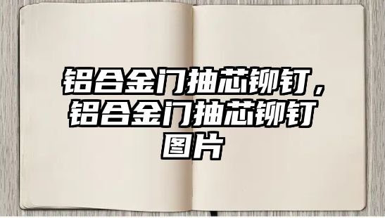 鋁合金門抽芯鉚釘，鋁合金門抽芯鉚釘圖片