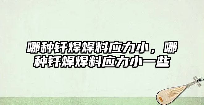 哪種釬焊焊料應力小，哪種釬焊焊料應力小一些