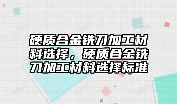 硬質(zhì)合金銑刀加工材料選擇，硬質(zhì)合金銑刀加工材料選擇標(biāo)準(zhǔn)