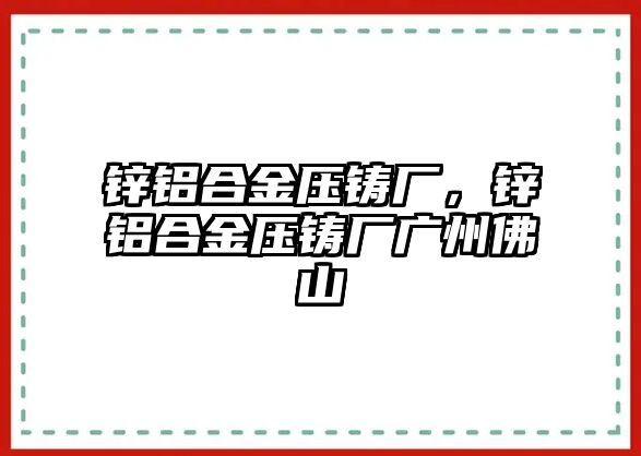 鋅鋁合金壓鑄廠，鋅鋁合金壓鑄廠廣州佛山