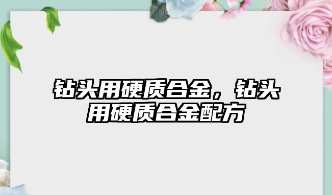 鉆頭用硬質(zhì)合金，鉆頭用硬質(zhì)合金配方