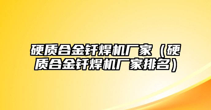 硬質(zhì)合金釬焊機(jī)廠家（硬質(zhì)合金釬焊機(jī)廠家排名）